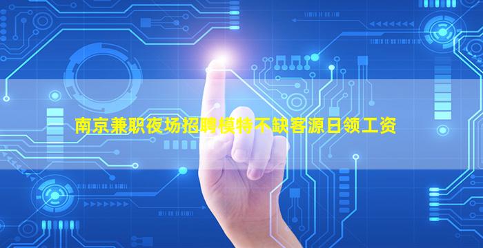 南京兼职夜场招聘模特不缺客源日领工资